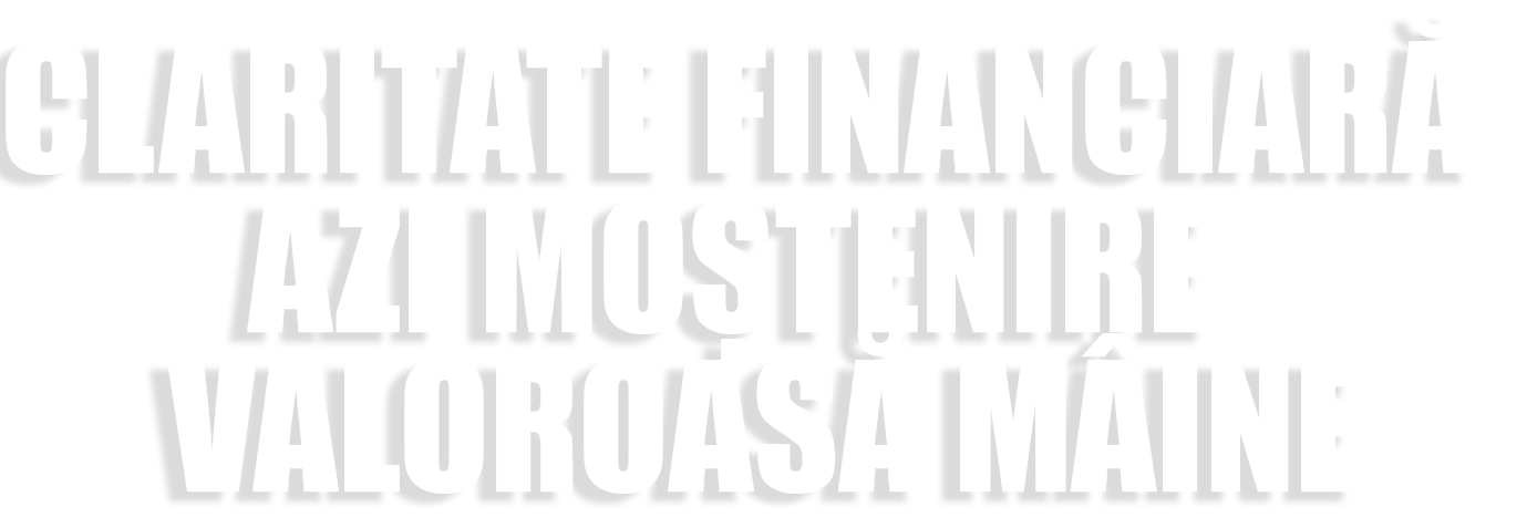 Claritate financiară azi. Moștenire valoroasă mâine.